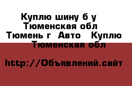 Куплю шину б/у  - Тюменская обл., Тюмень г. Авто » Куплю   . Тюменская обл.